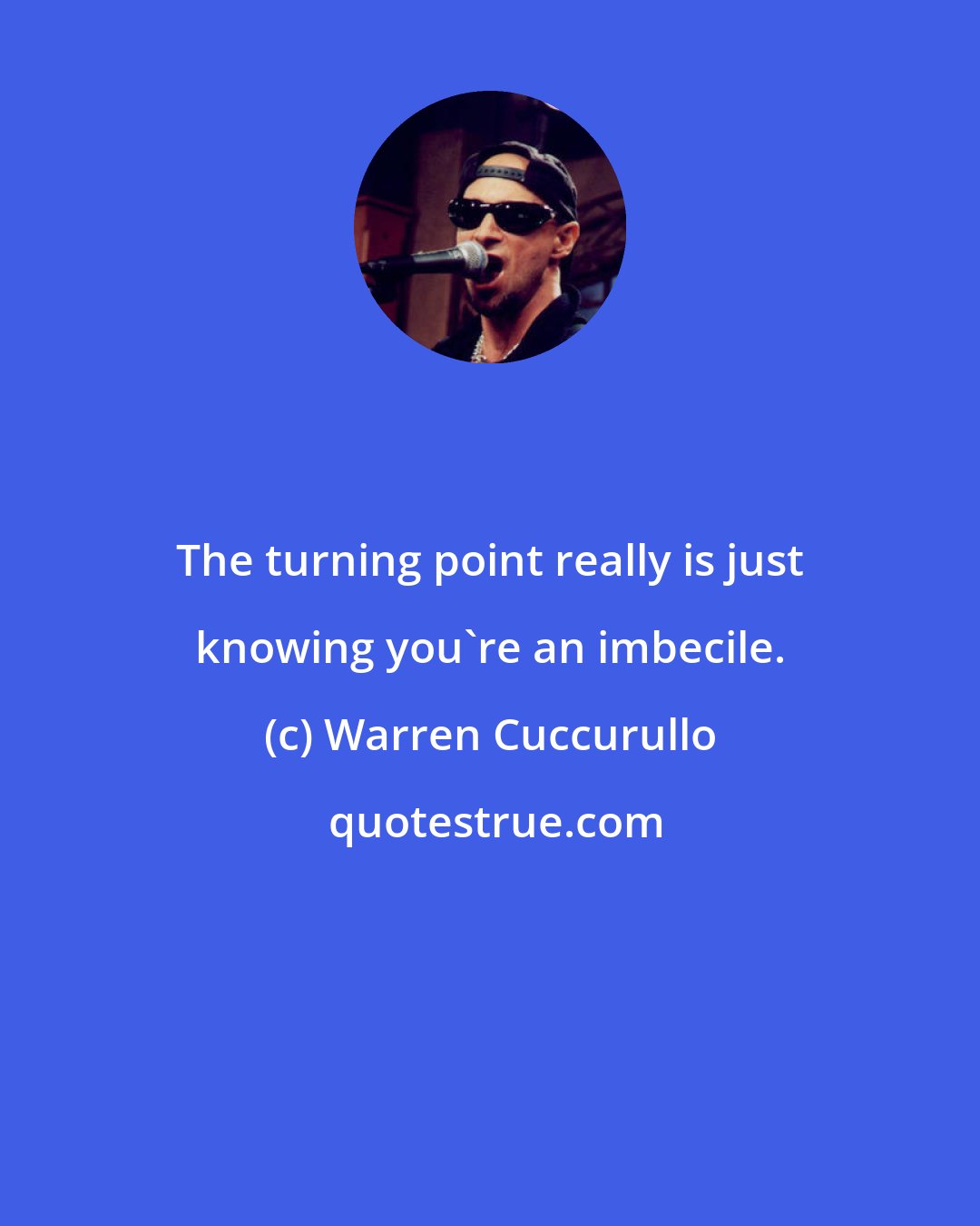 Warren Cuccurullo: The turning point really is just knowing you're an imbecile.