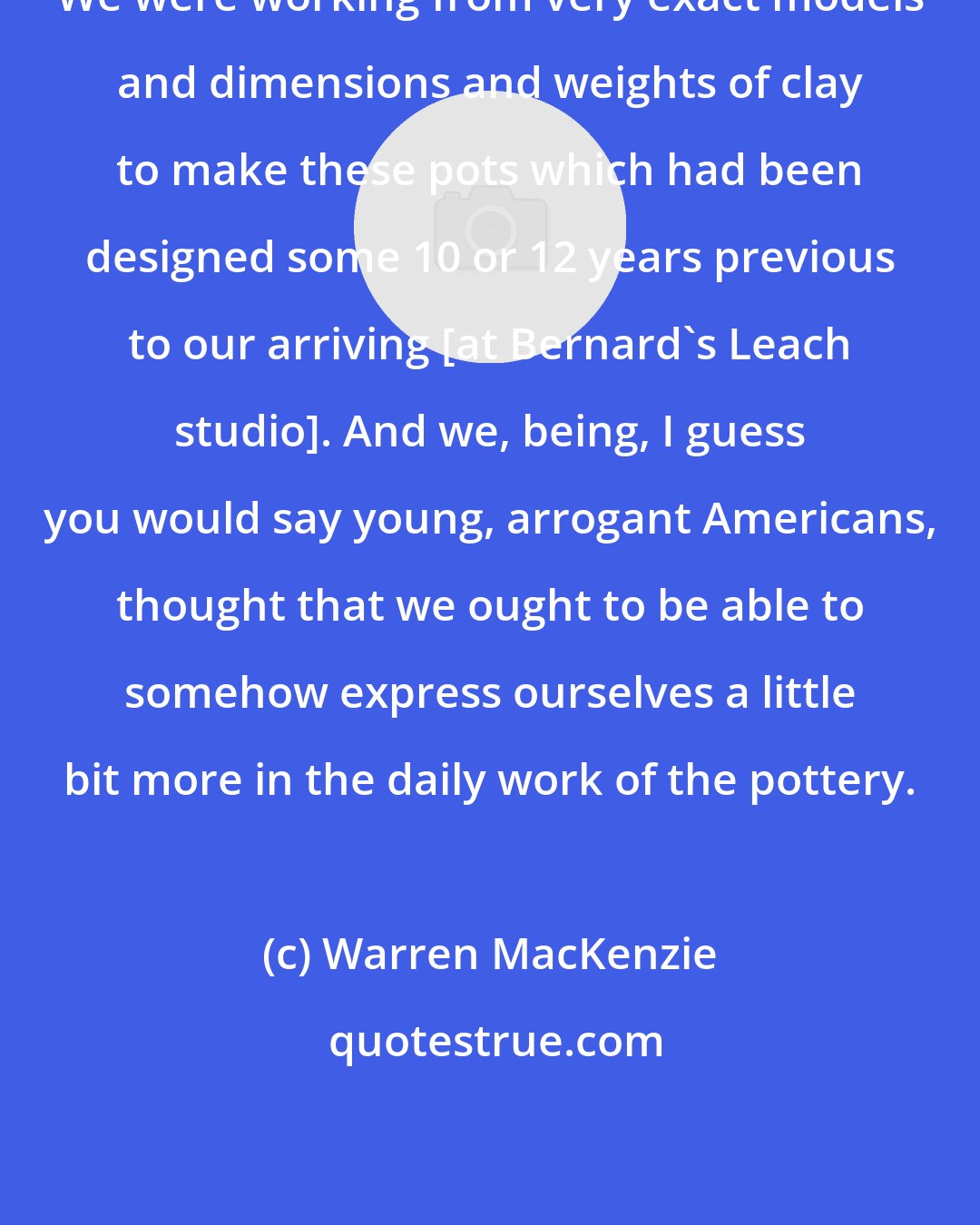 Warren MacKenzie: We were working from very exact models and dimensions and weights of clay to make these pots which had been designed some 10 or 12 years previous to our arriving [at Bernard's Leach studio]. And we, being, I guess you would say young, arrogant Americans, thought that we ought to be able to somehow express ourselves a little bit more in the daily work of the pottery.