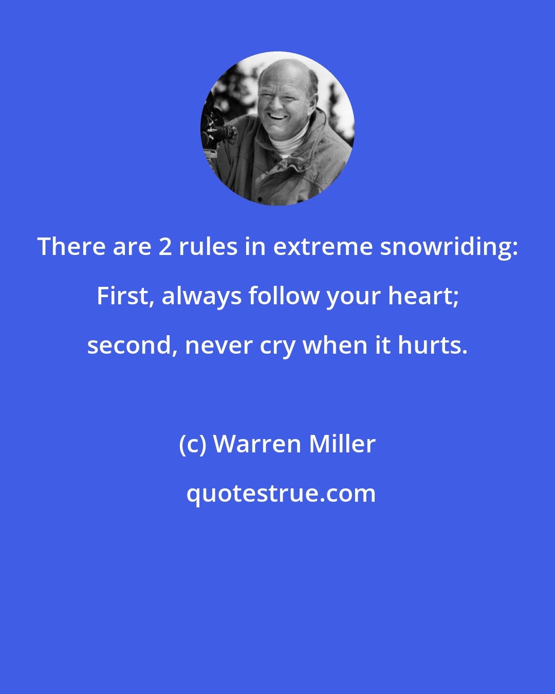 Warren Miller: There are 2 rules in extreme snowriding: First, always follow your heart; second, never cry when it hurts.