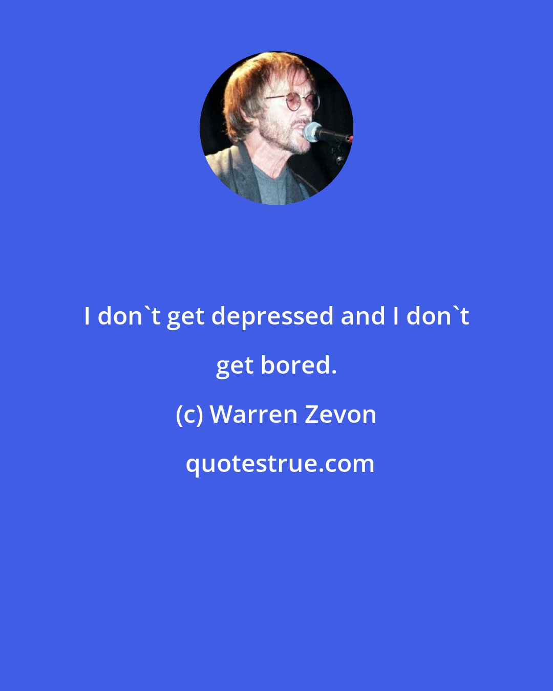 Warren Zevon: I don't get depressed and I don't get bored.