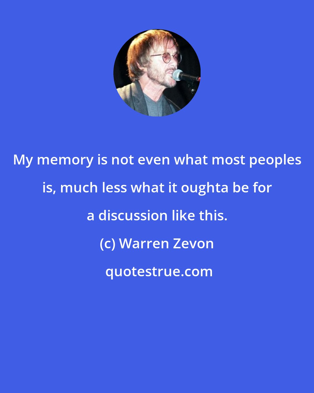 Warren Zevon: My memory is not even what most peoples is, much less what it oughta be for a discussion like this.