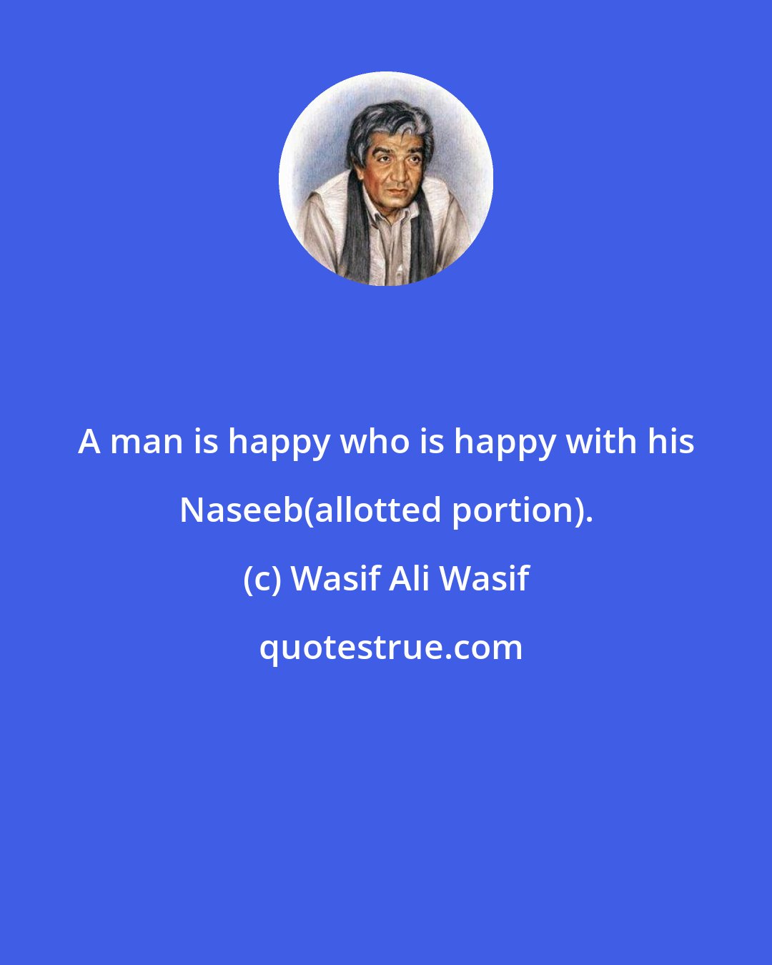 Wasif Ali Wasif: A man is happy who is happy with his Naseeb(allotted portion).