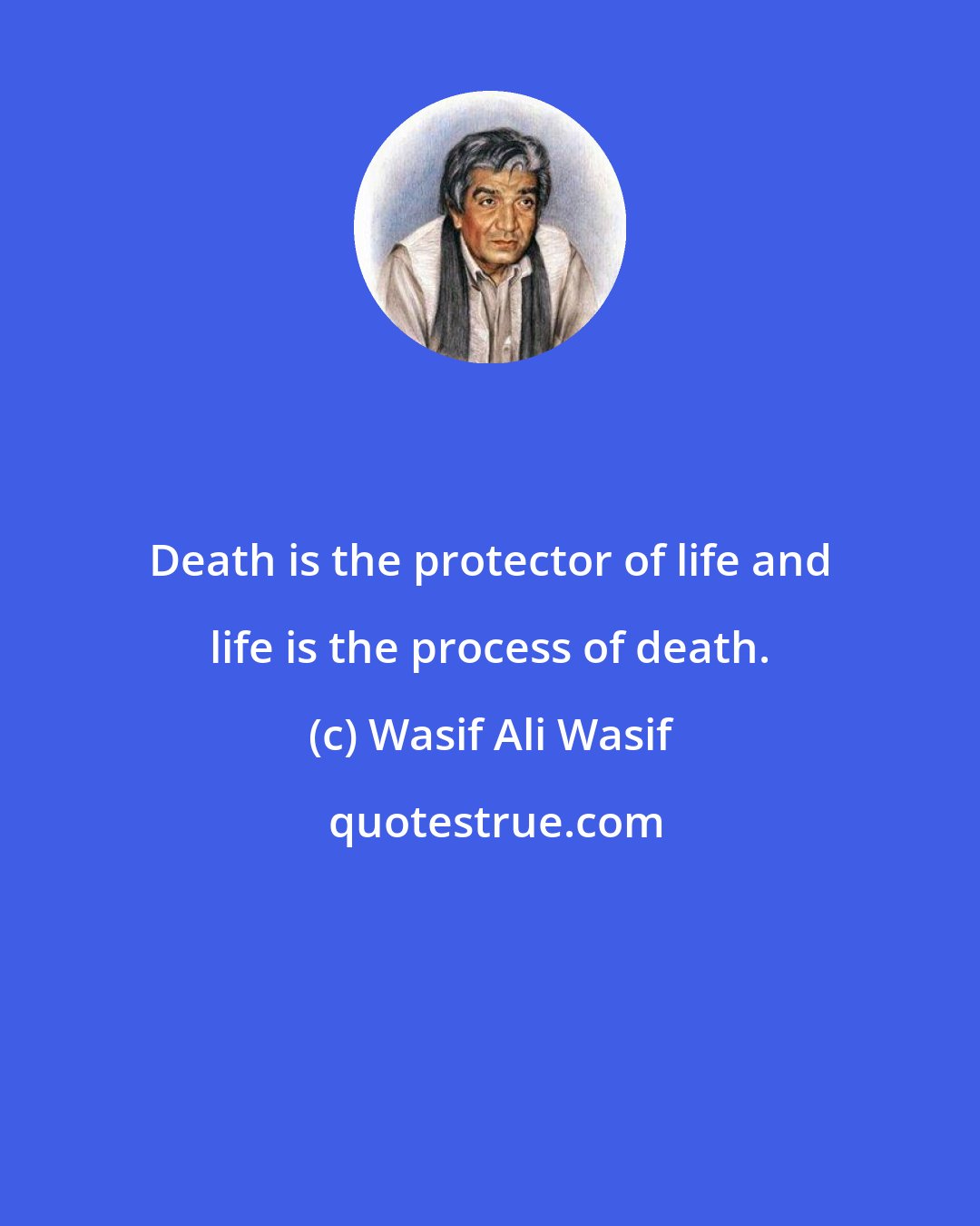 Wasif Ali Wasif: Death is the protector of life and life is the process of death.