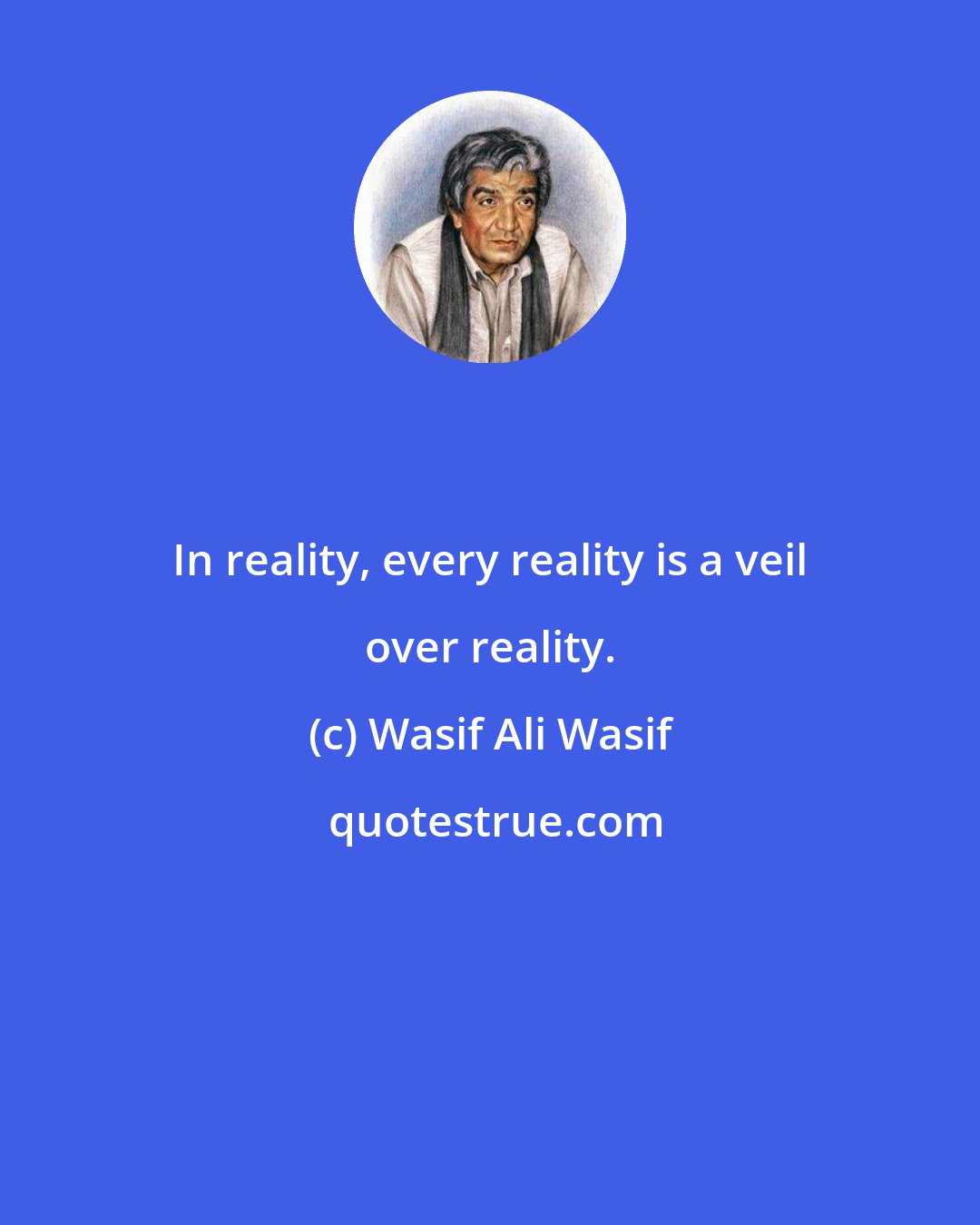 Wasif Ali Wasif: In reality, every reality is a veil over reality.