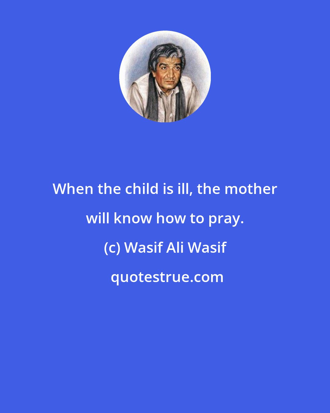 Wasif Ali Wasif: When the child is ill, the mother will know how to pray.