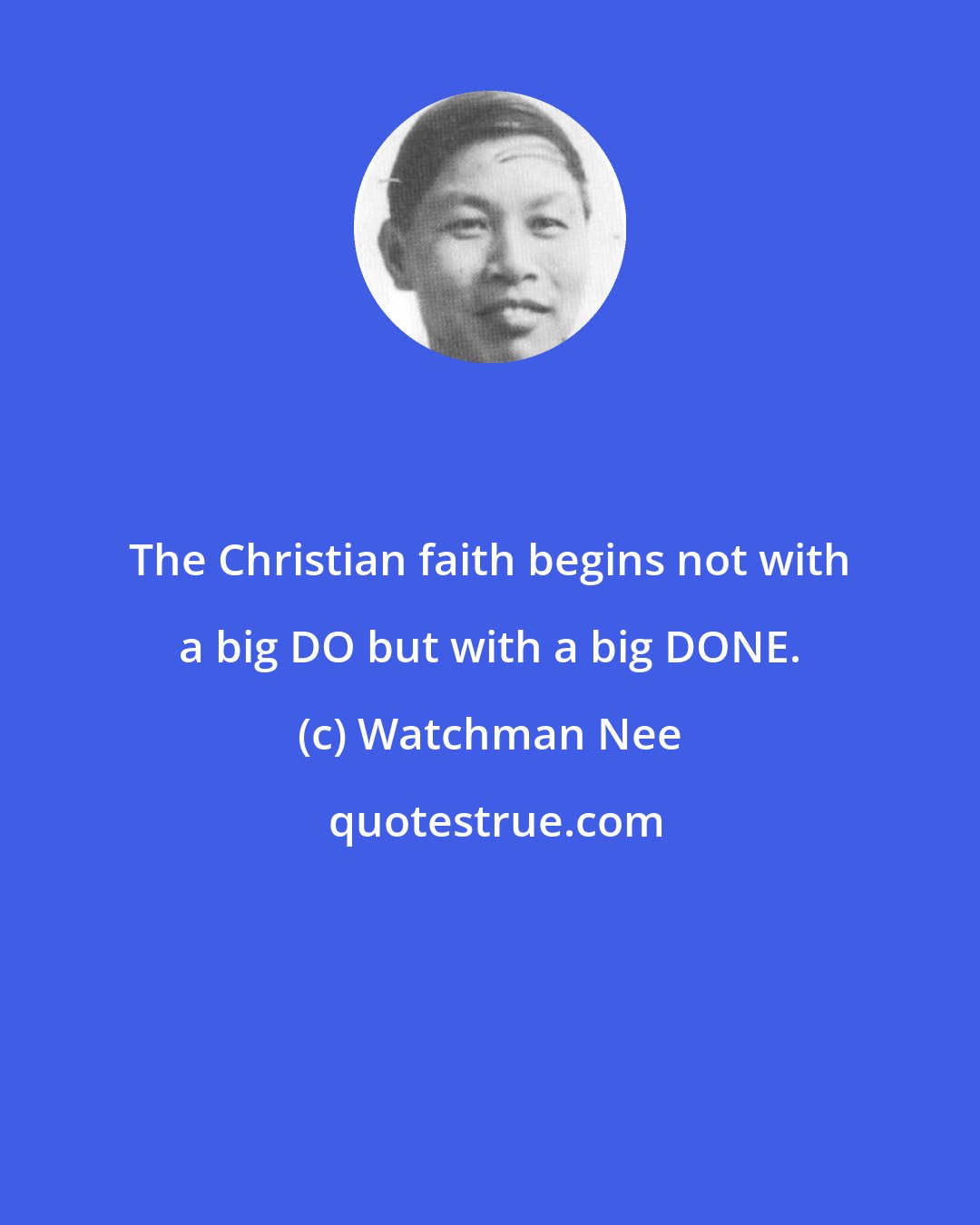 Watchman Nee: The Christian faith begins not with a big DO but with a big DONE.