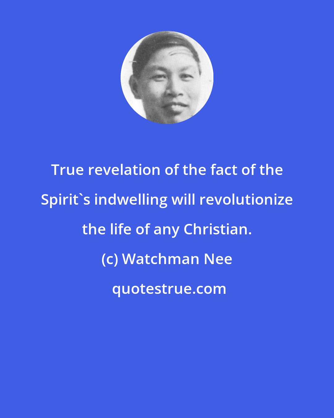 Watchman Nee: True revelation of the fact of the Spirit's indwelling will revolutionize the life of any Christian.