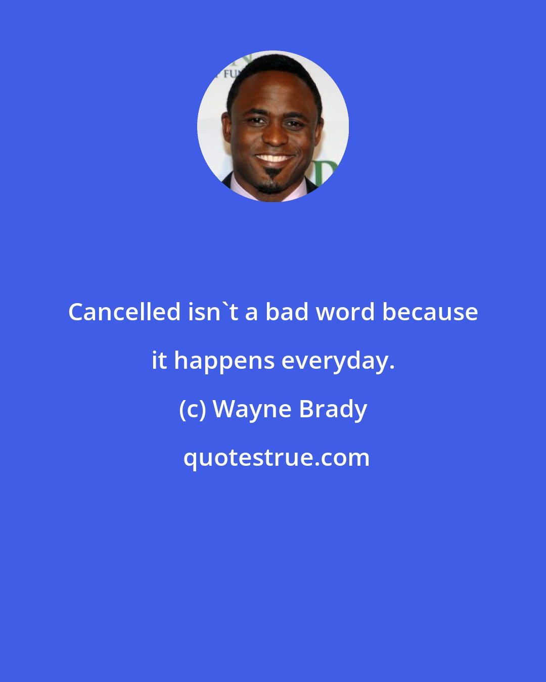 Wayne Brady: Cancelled isn't a bad word because it happens everyday.