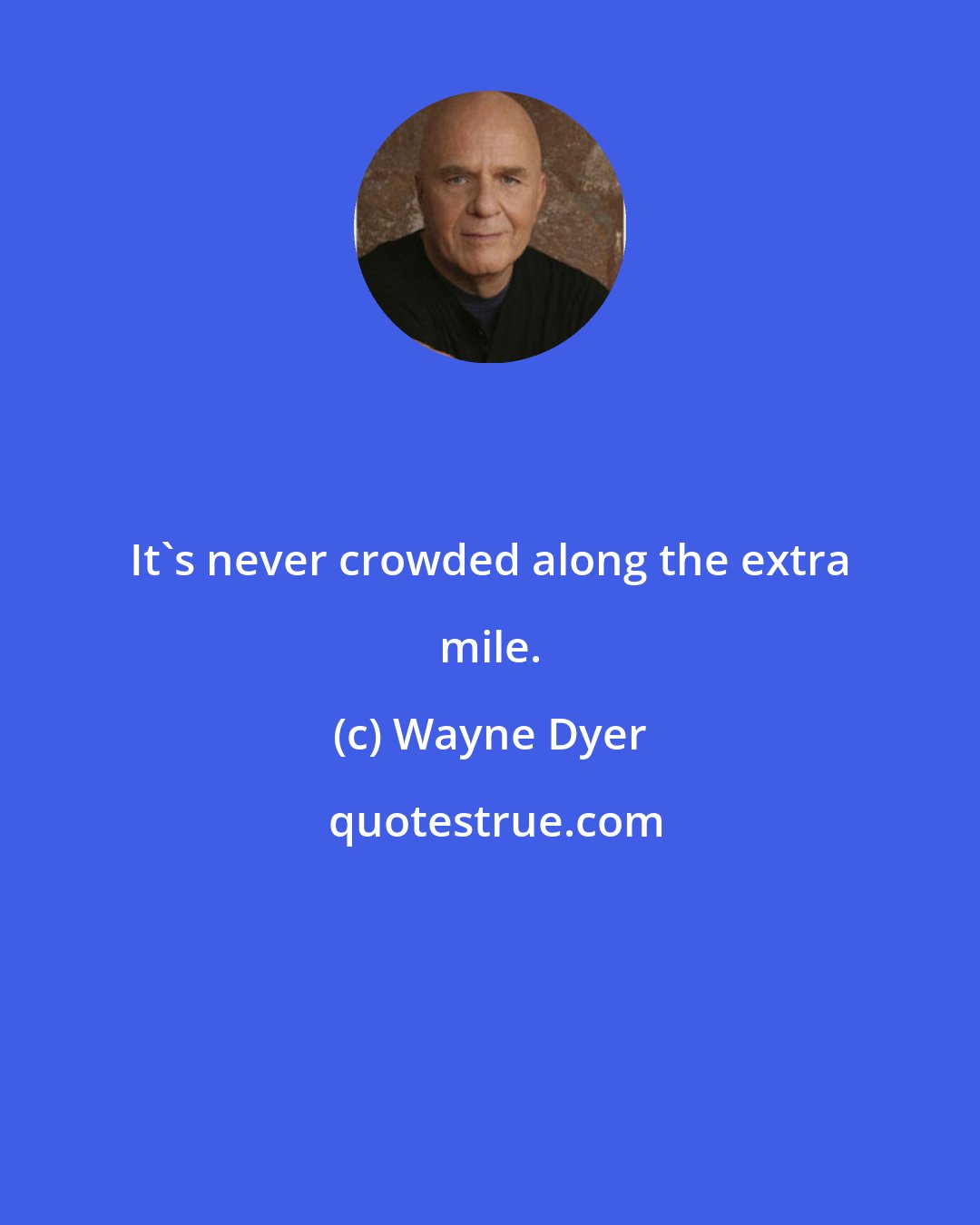 Wayne Dyer: It's never crowded along the extra mile.