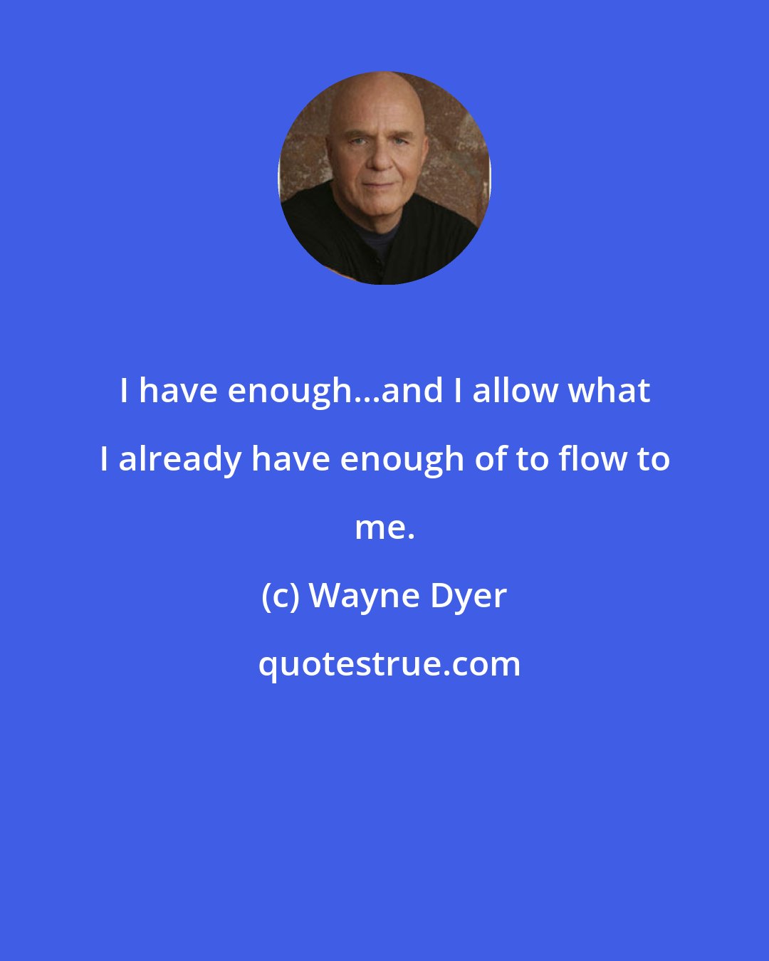 Wayne Dyer: I have enough...and I allow what I already have enough of to flow to me.