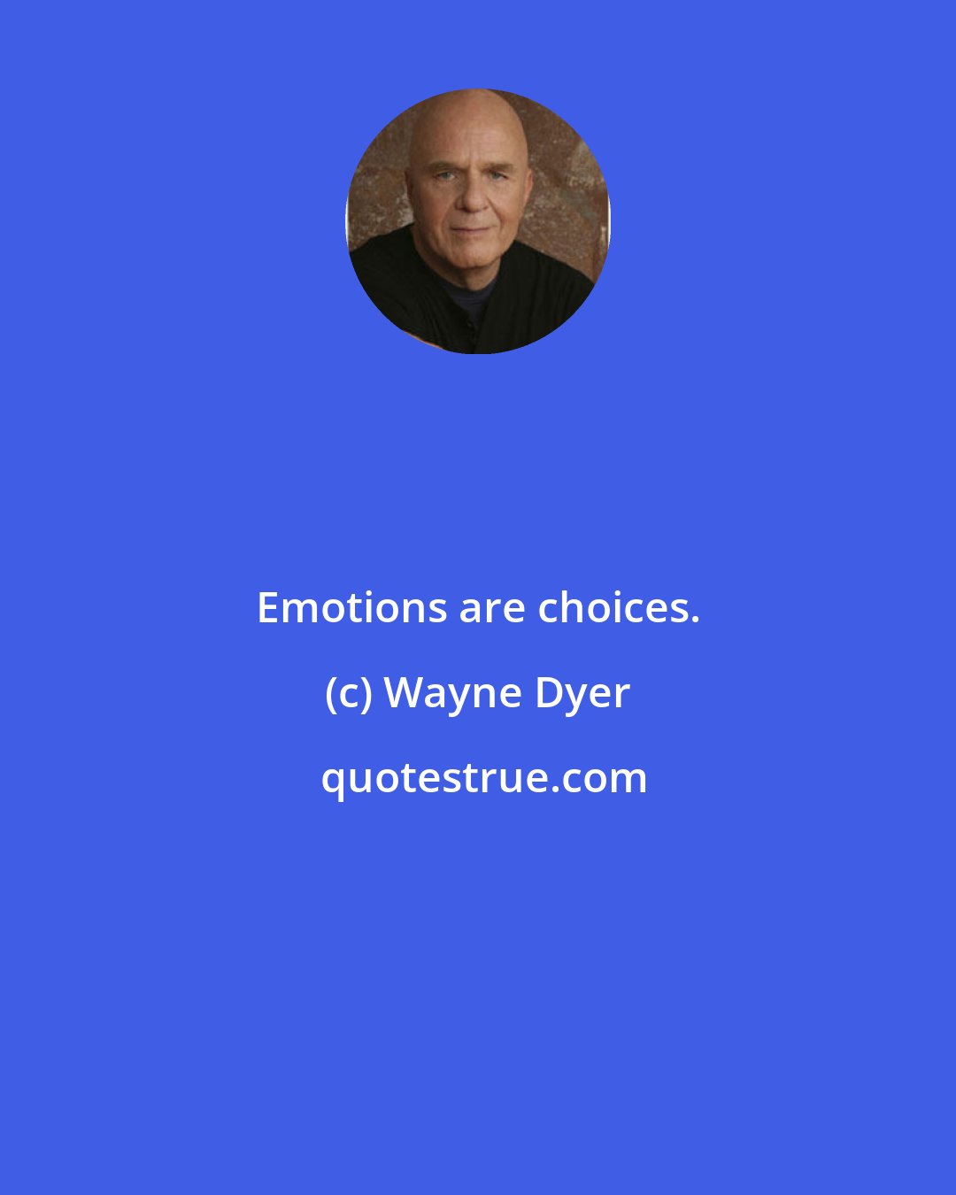 Wayne Dyer: Emotions are choices.