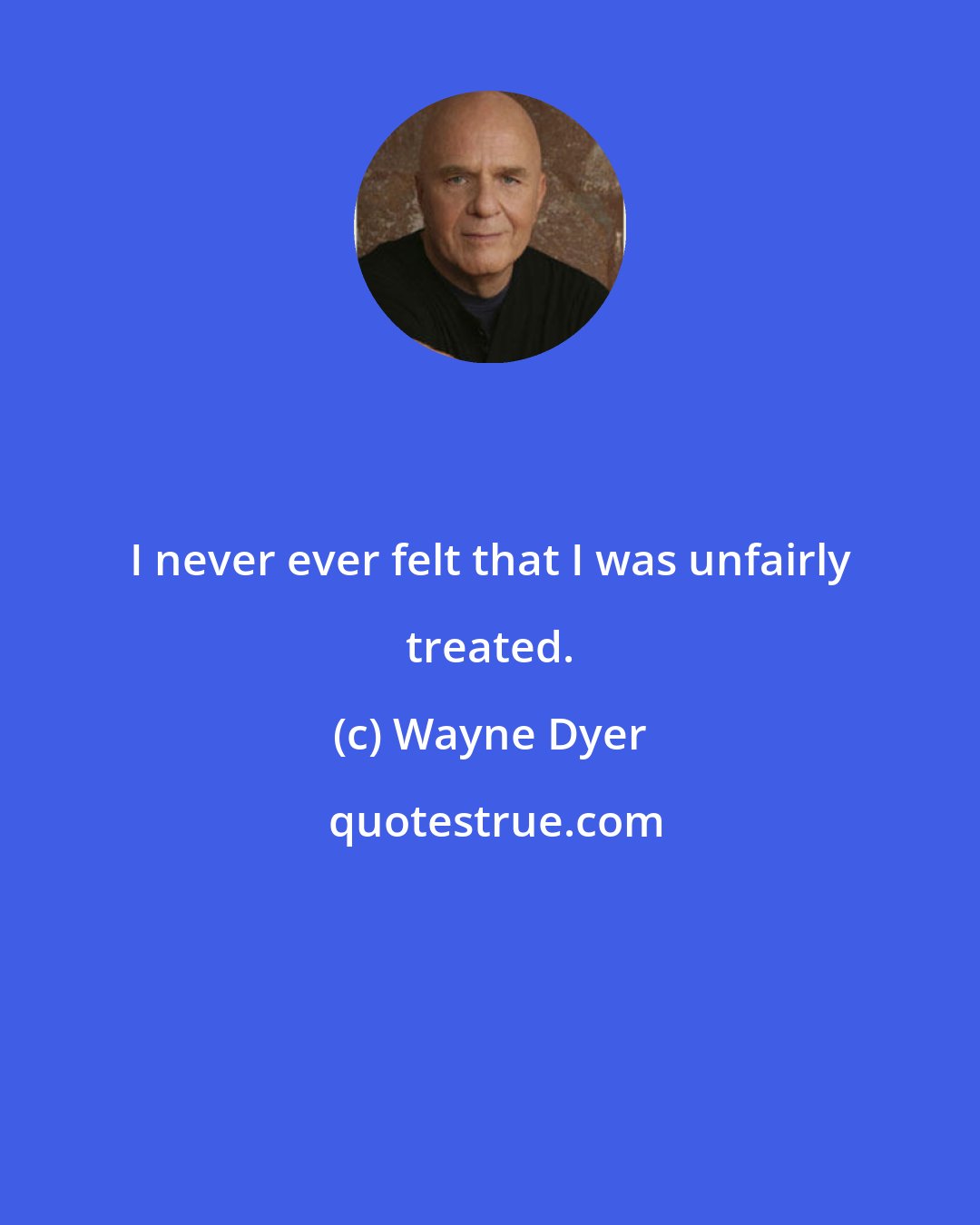 Wayne Dyer: I never ever felt that I was unfairly treated.