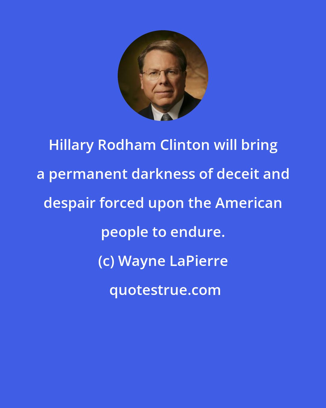 Wayne LaPierre: Hillary Rodham Clinton will bring a permanent darkness of deceit and despair forced upon the American people to endure.