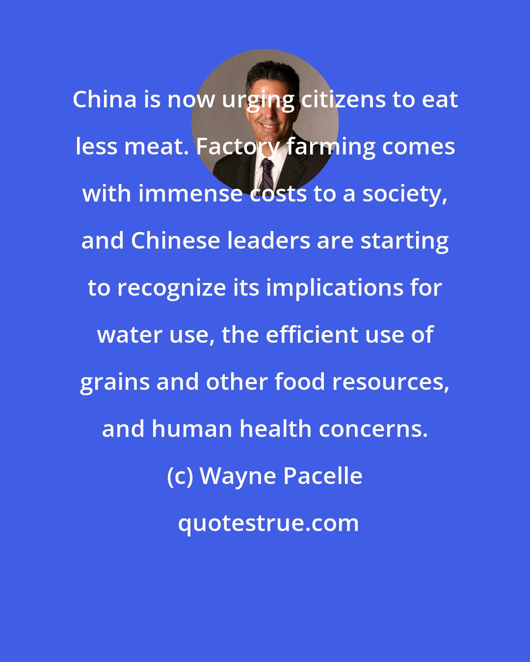 Wayne Pacelle: China is now urging citizens to eat less meat. Factory farming comes with immense costs to a society, and Chinese leaders are starting to recognize its implications for water use, the efficient use of grains and other food resources, and human health concerns.