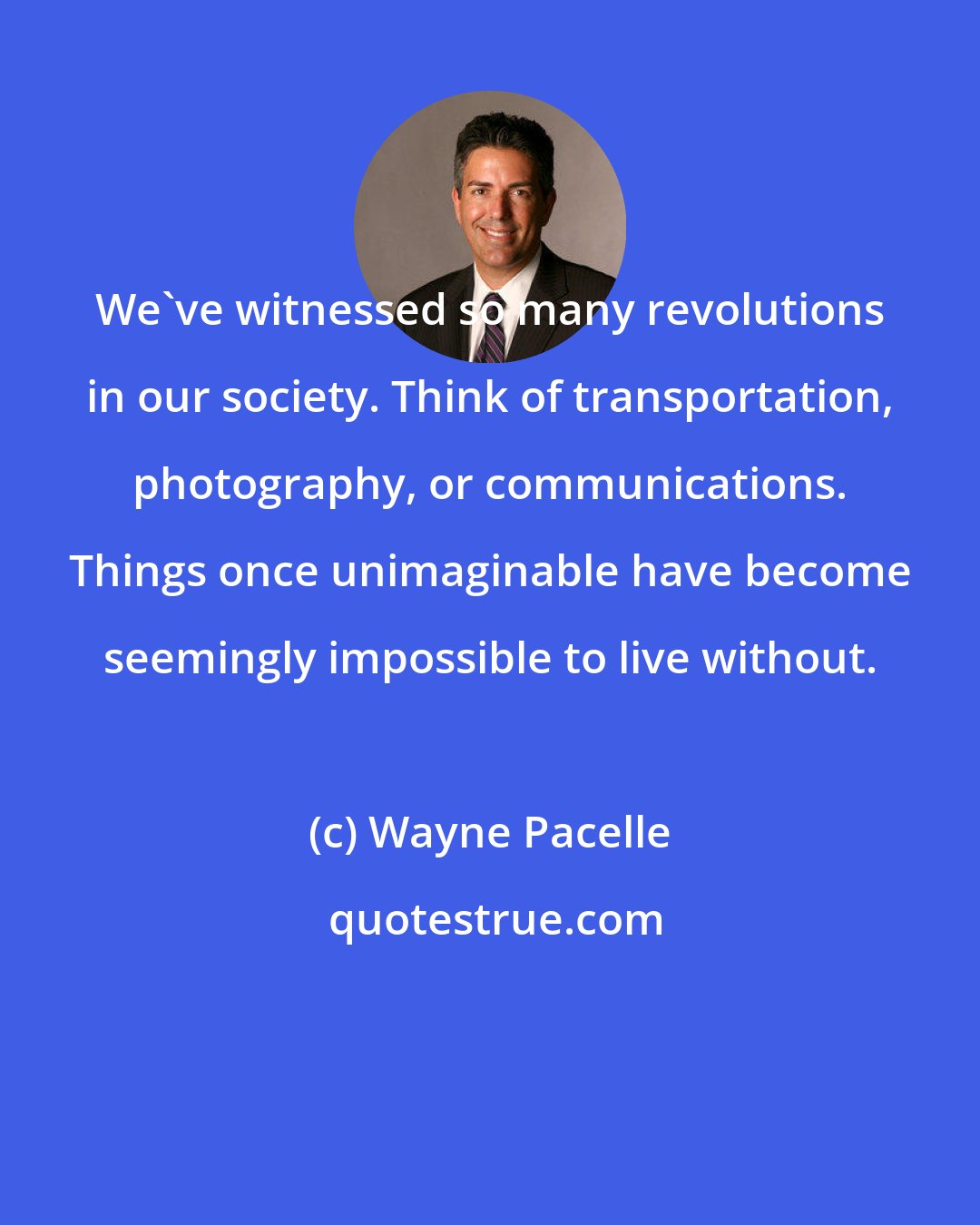 Wayne Pacelle: We've witnessed so many revolutions in our society. Think of transportation, photography, or communications. Things once unimaginable have become seemingly impossible to live without.