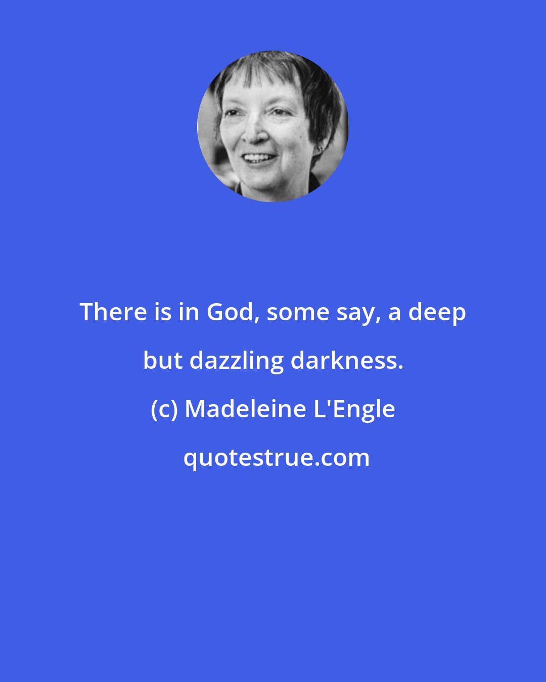 Madeleine L'Engle: There is in God, some say, a deep but dazzling darkness.