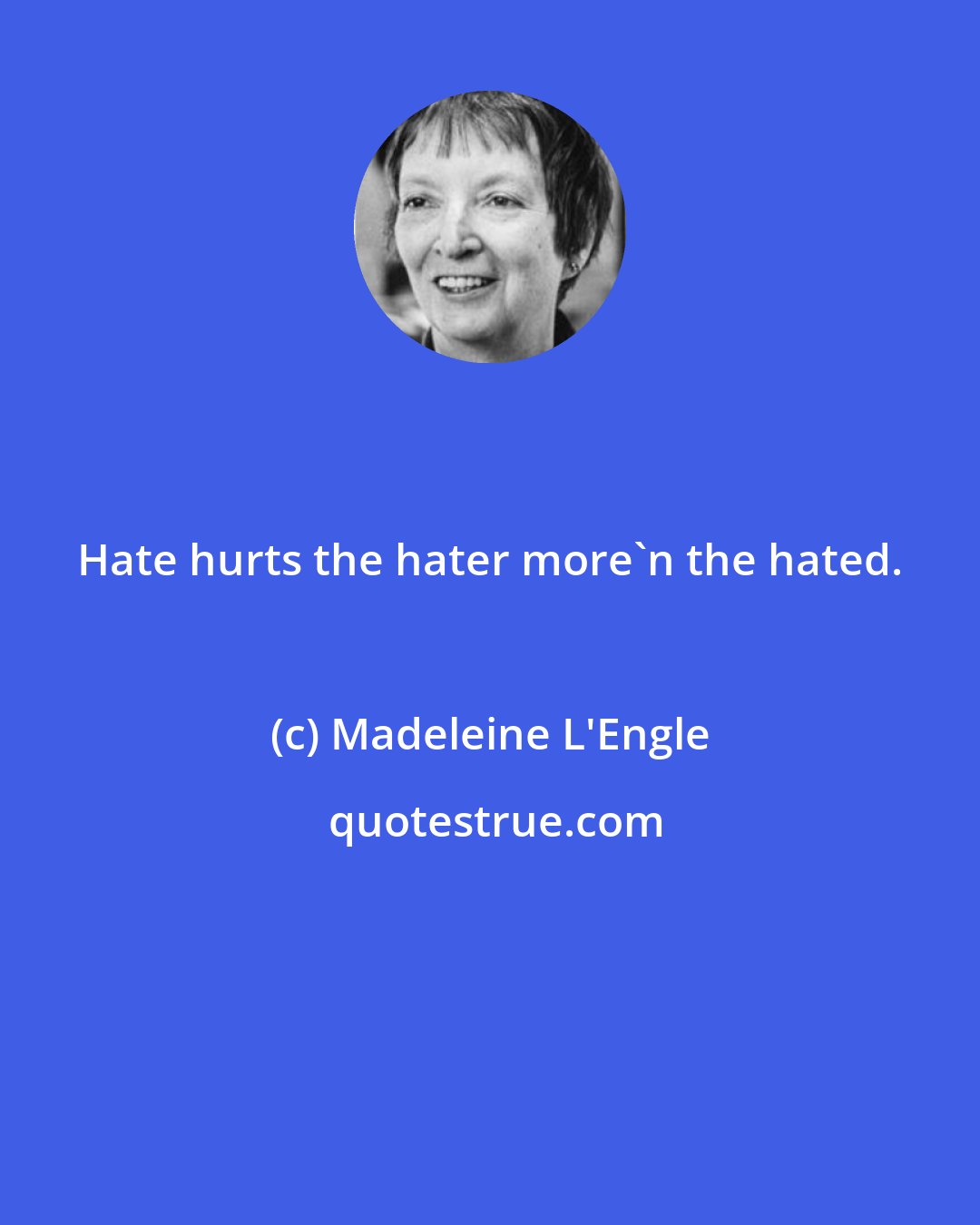 Madeleine L'Engle: Hate hurts the hater more'n the hated.
