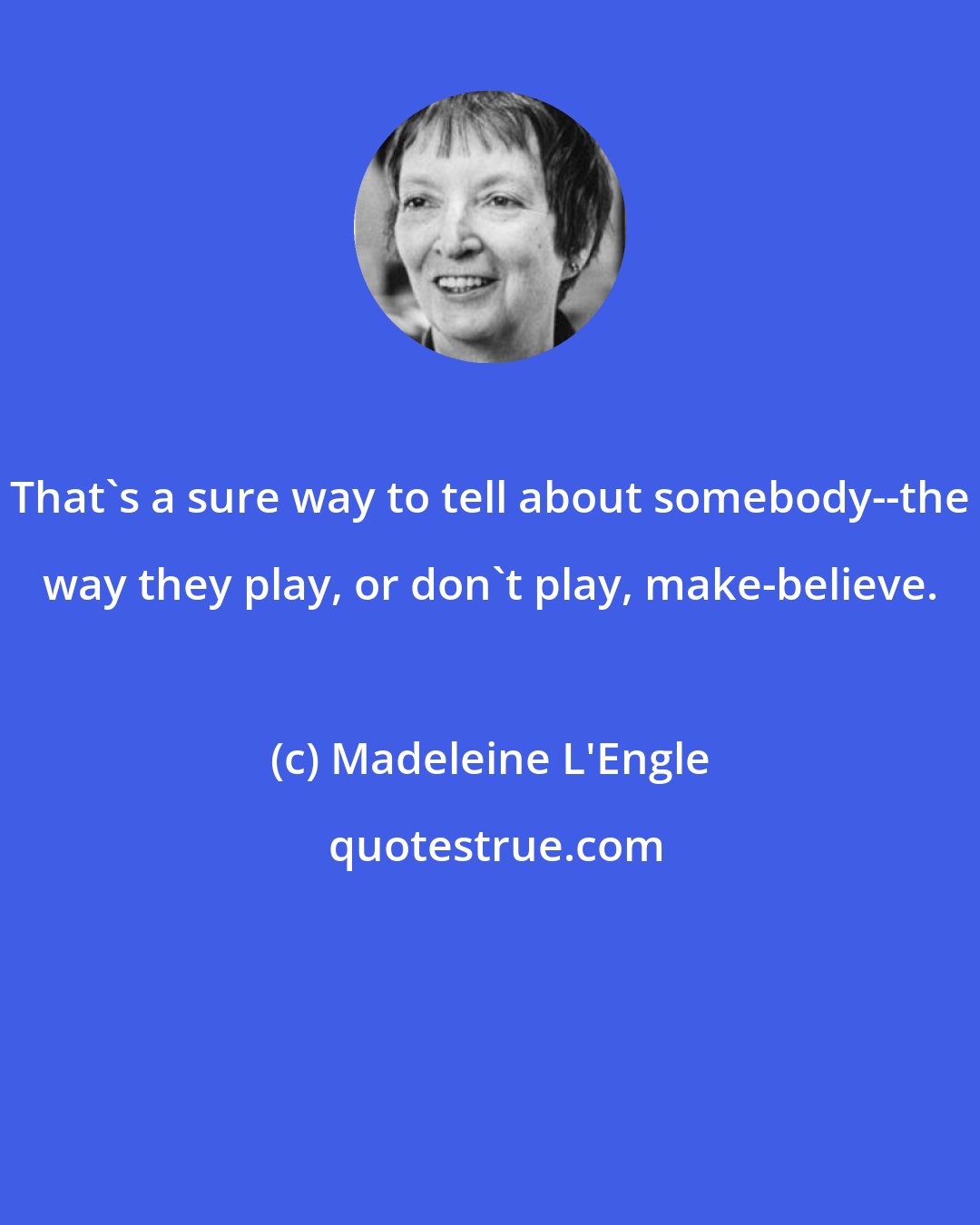 Madeleine L'Engle: That's a sure way to tell about somebody--the way they play, or don't play, make-believe.