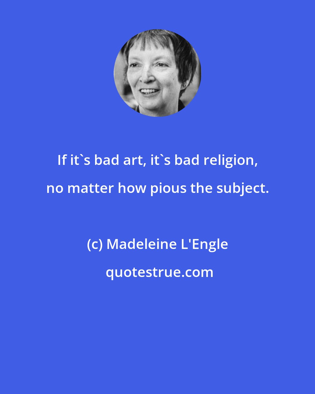 Madeleine L'Engle: If it's bad art, it's bad religion, no matter how pious the subject.