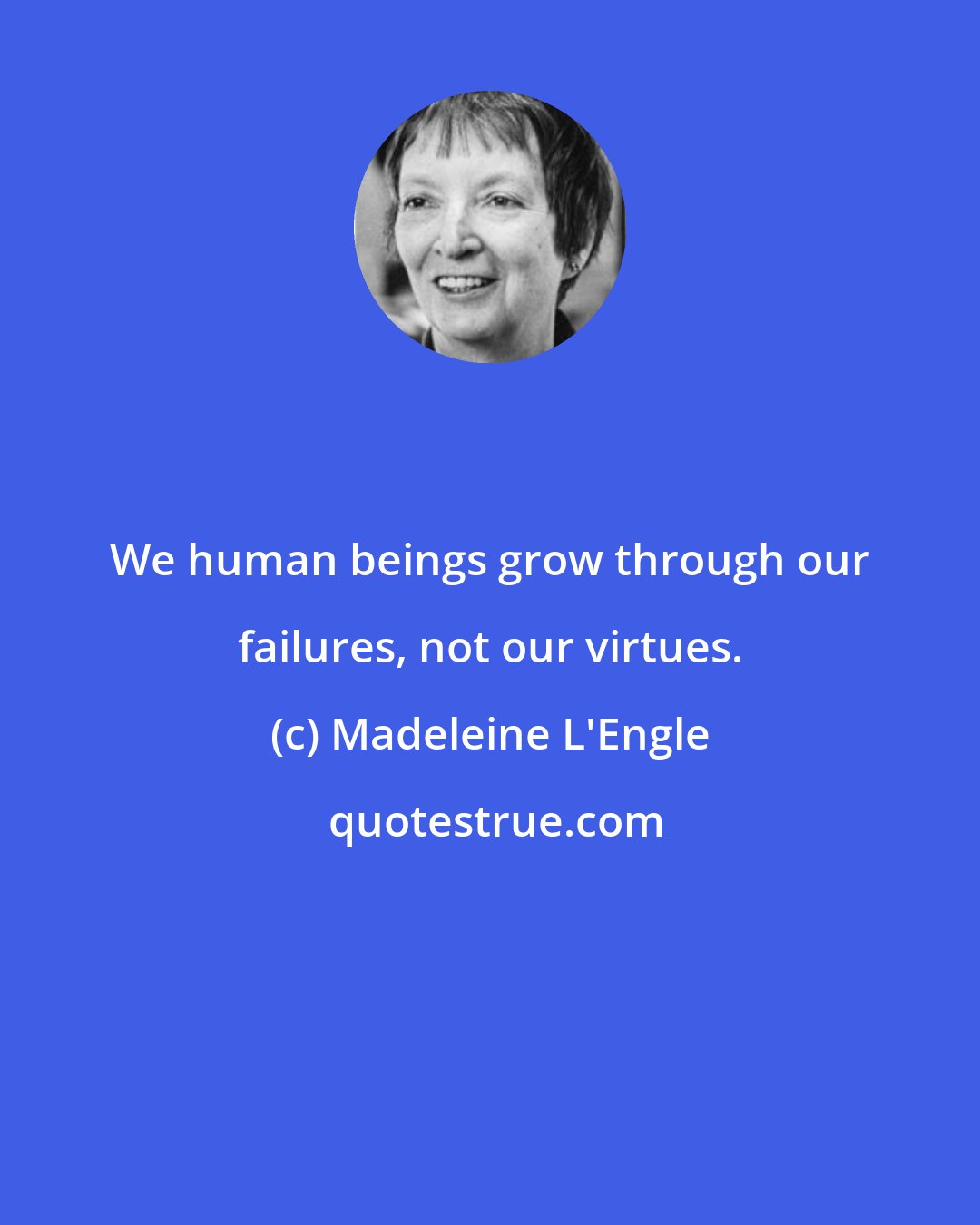 Madeleine L'Engle: We human beings grow through our failures, not our virtues.