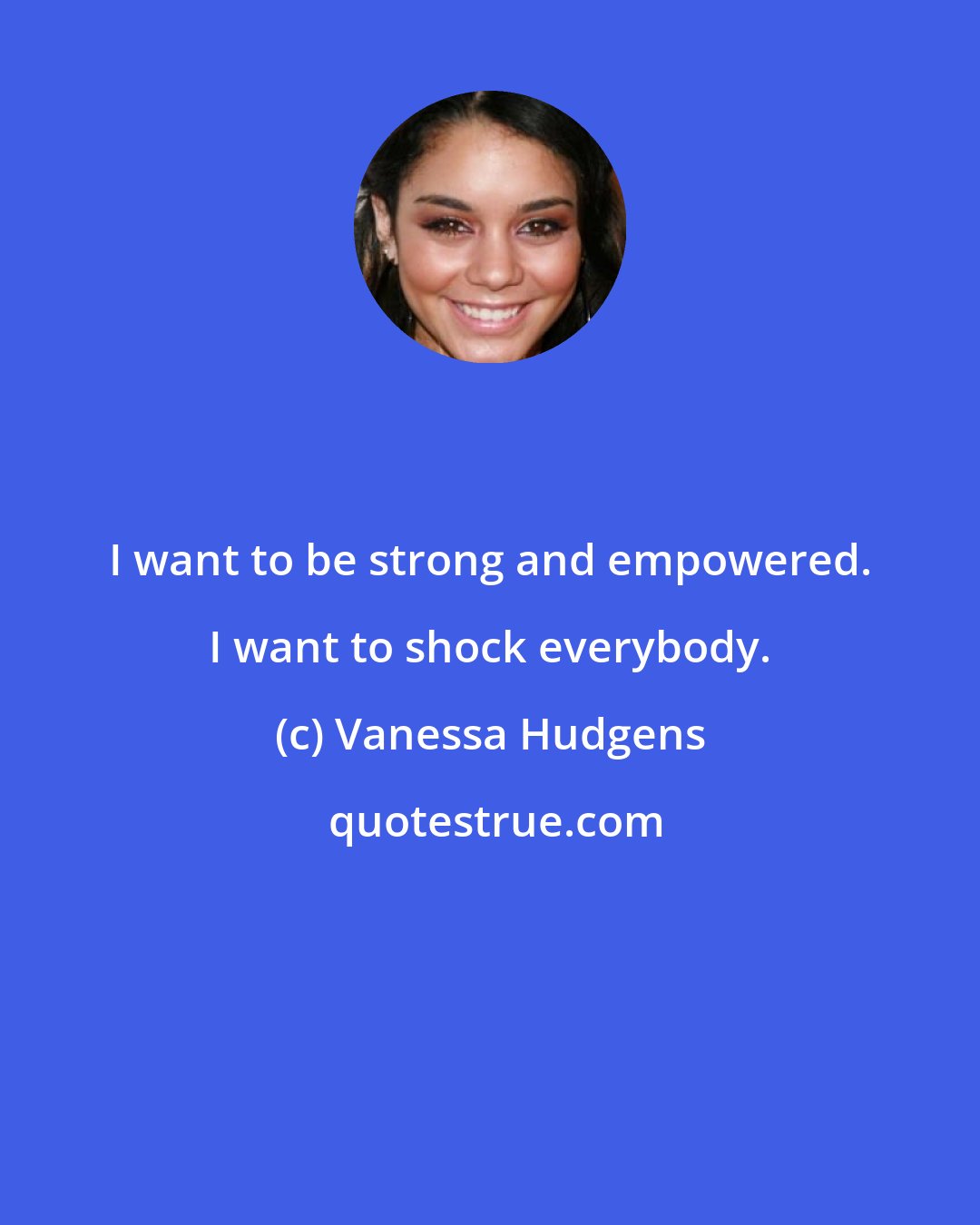 Vanessa Hudgens: I want to be strong and empowered. I want to shock everybody.