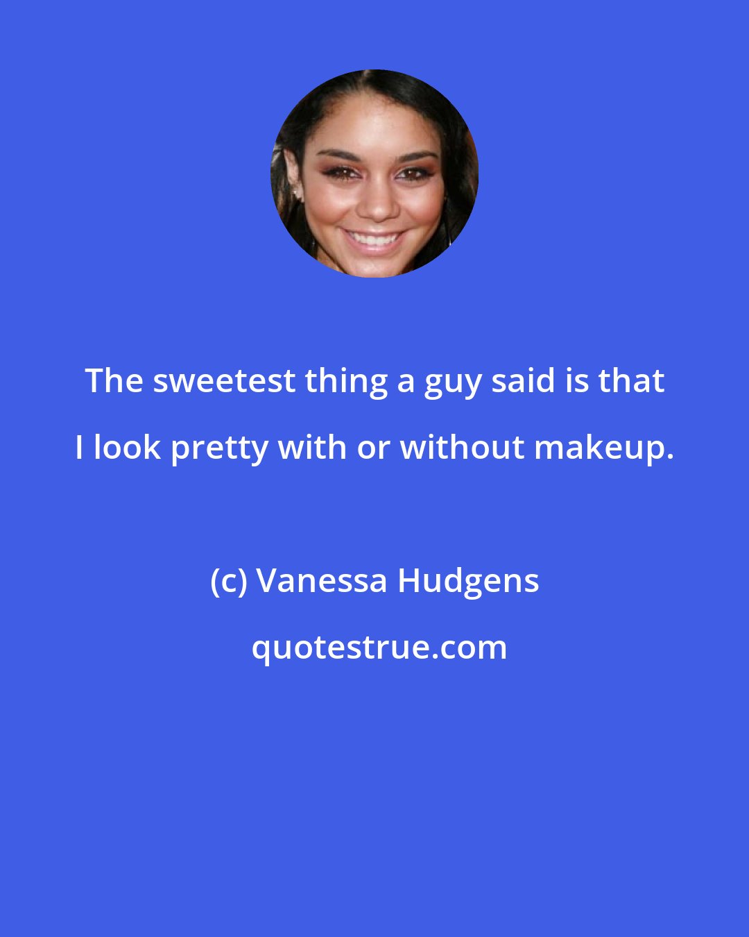 Vanessa Hudgens: The sweetest thing a guy said is that I look pretty with or without makeup.