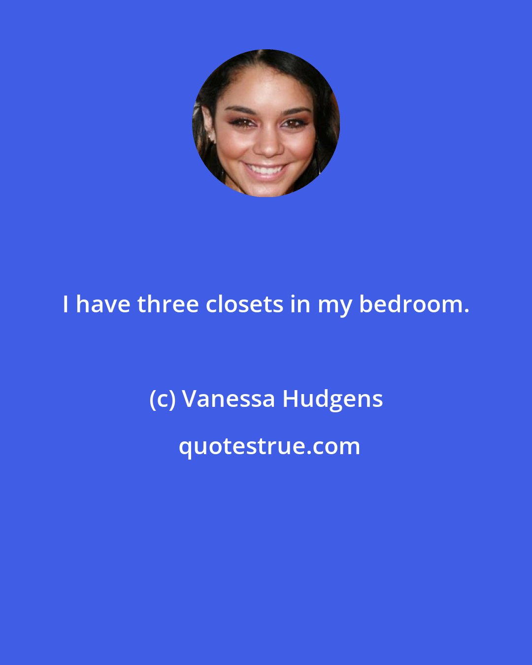 Vanessa Hudgens: I have three closets in my bedroom.