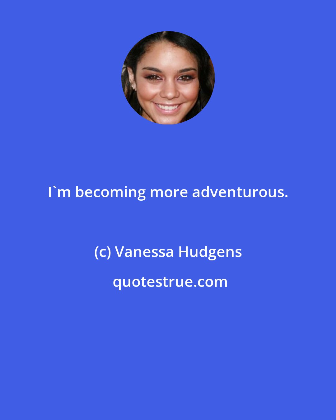 Vanessa Hudgens: I'm becoming more adventurous.