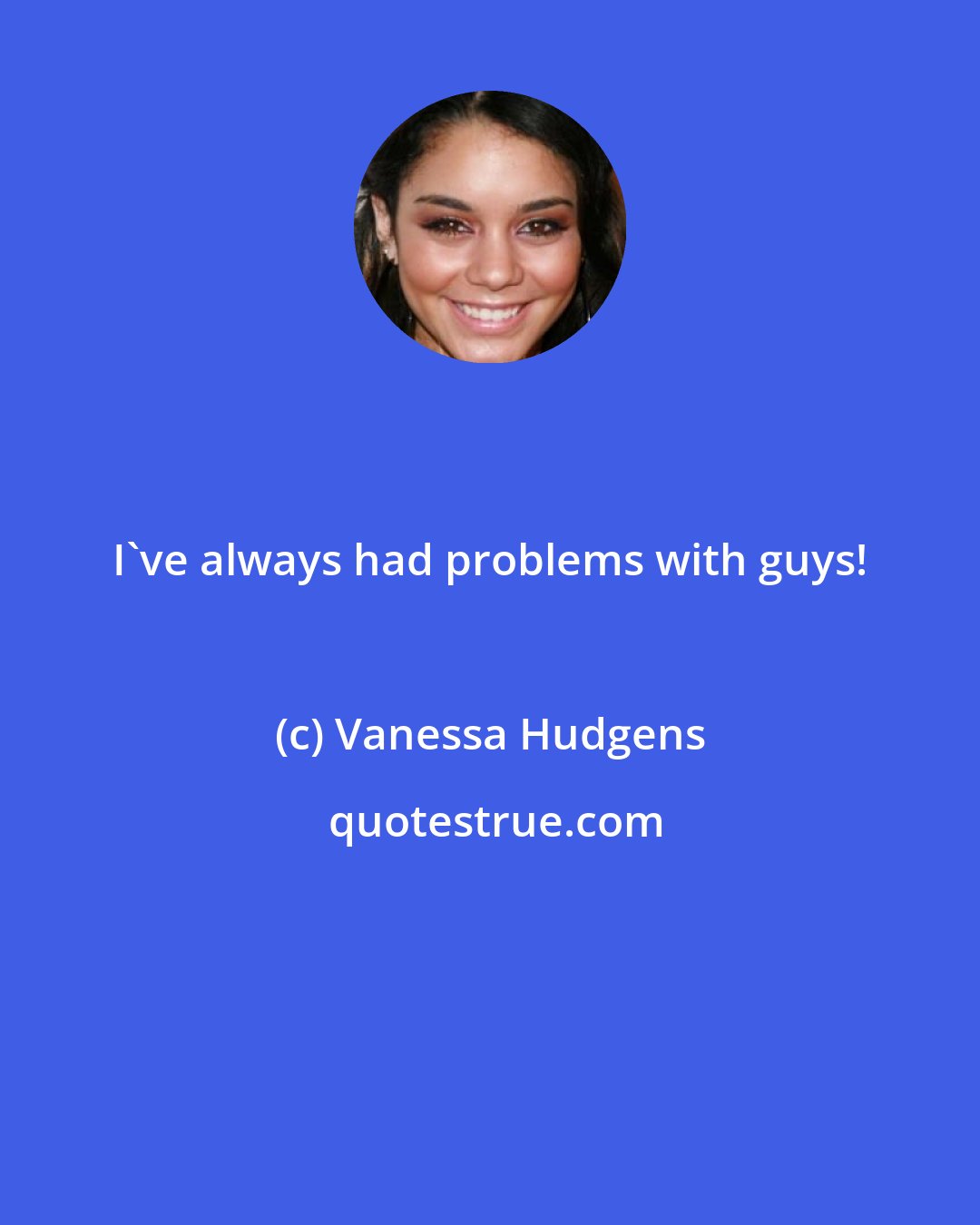 Vanessa Hudgens: I've always had problems with guys!