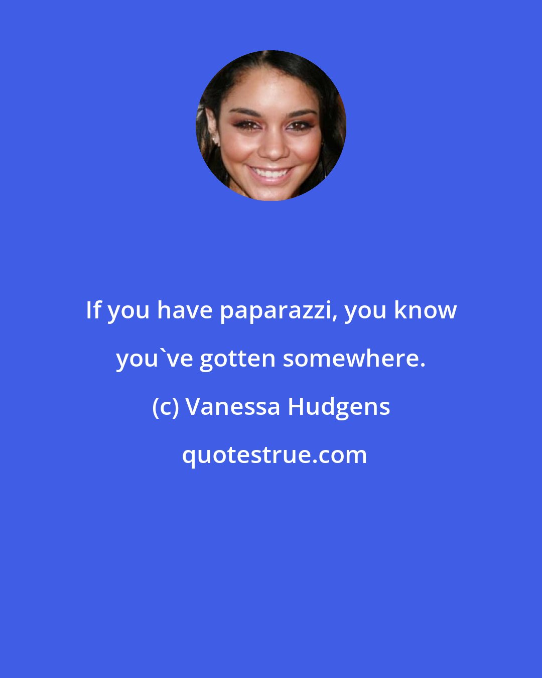 Vanessa Hudgens: If you have paparazzi, you know you've gotten somewhere.