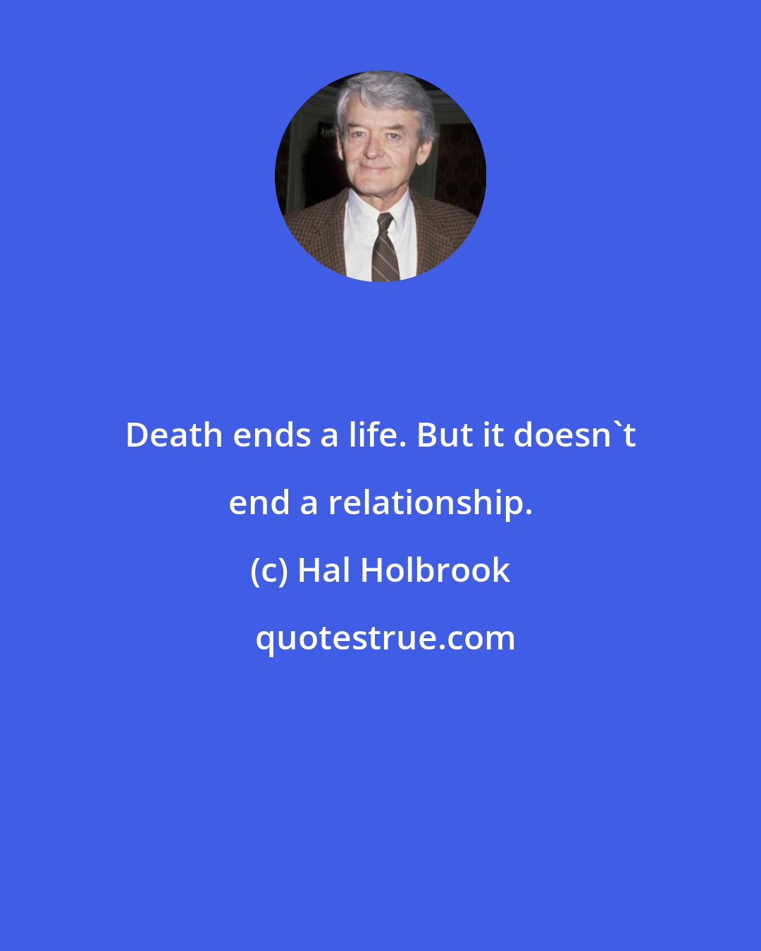 Hal Holbrook: Death ends a life. But it doesn't end a relationship.