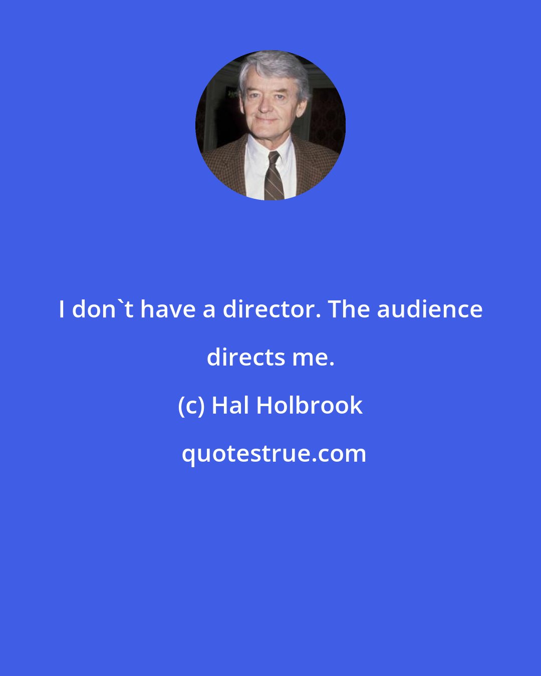 Hal Holbrook: I don't have a director. The audience directs me.