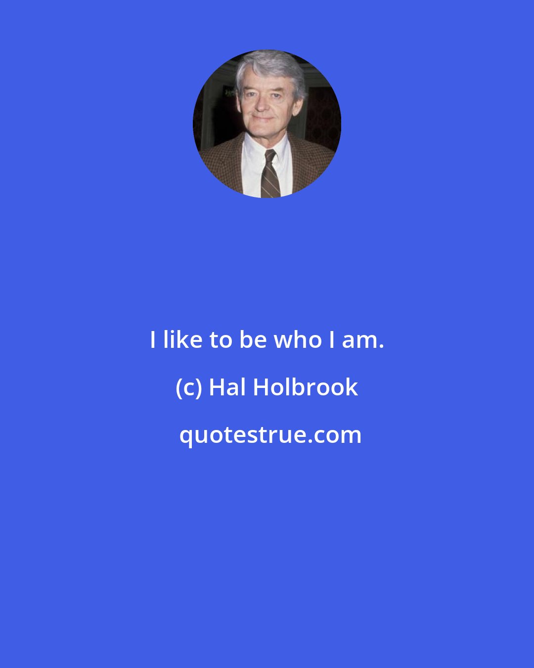 Hal Holbrook: I like to be who I am.