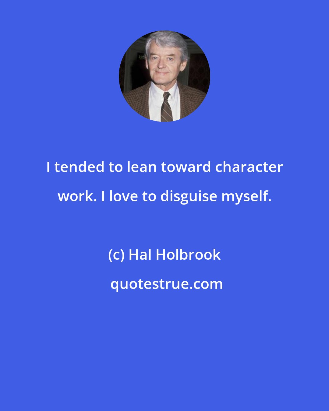 Hal Holbrook: I tended to lean toward character work. I love to disguise myself.