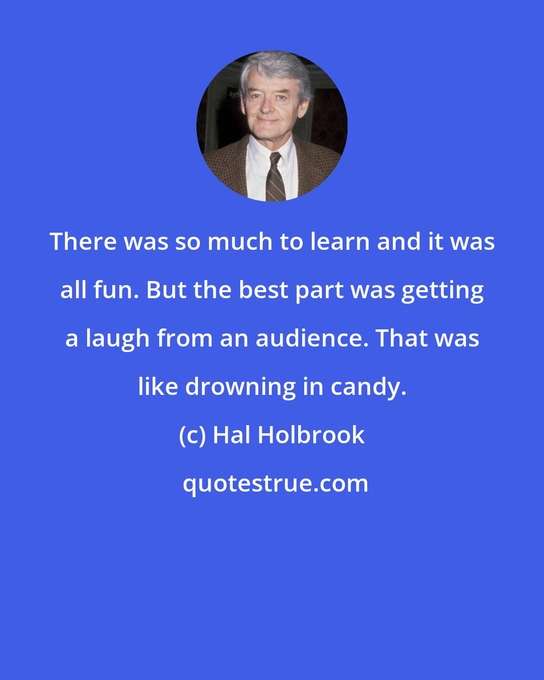 Hal Holbrook: There was so much to learn and it was all fun. But the best part was getting a laugh from an audience. That was like drowning in candy.