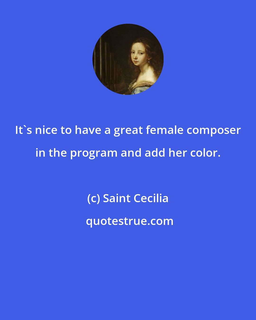 Saint Cecilia: It's nice to have a great female composer in the program and add her color.