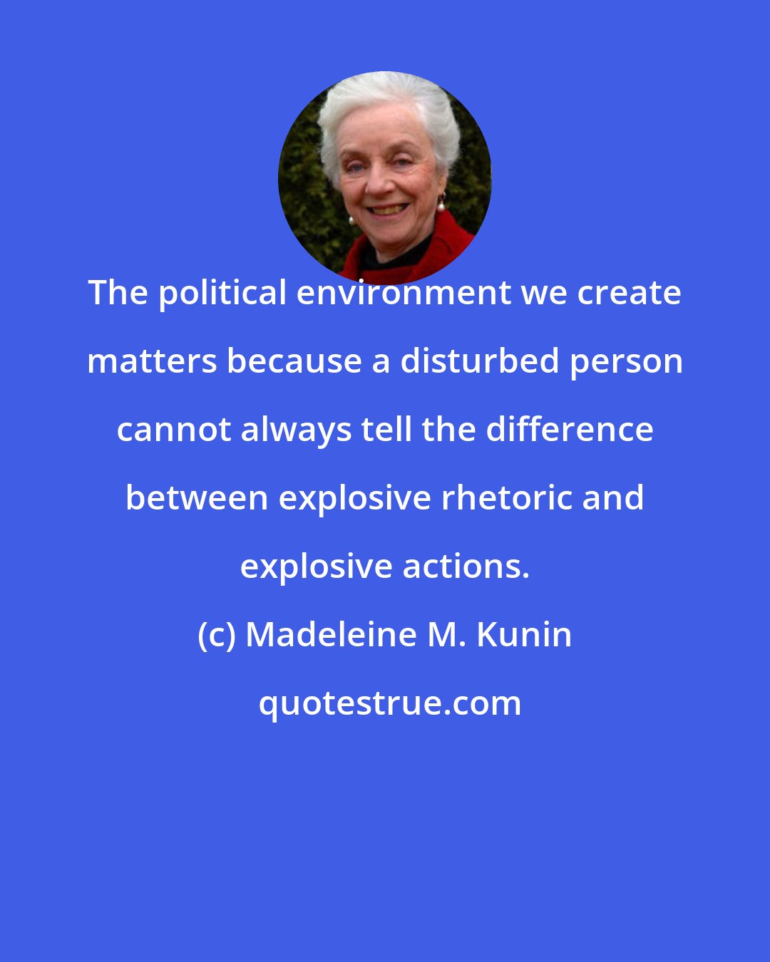 Madeleine M. Kunin: The political environment we create matters because a disturbed person cannot always tell the difference between explosive rhetoric and explosive actions.