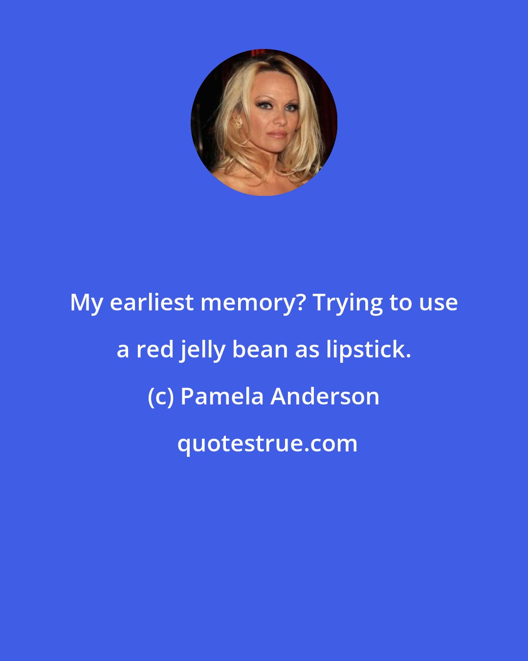 Pamela Anderson: My earliest memory? Trying to use a red jelly bean as lipstick.