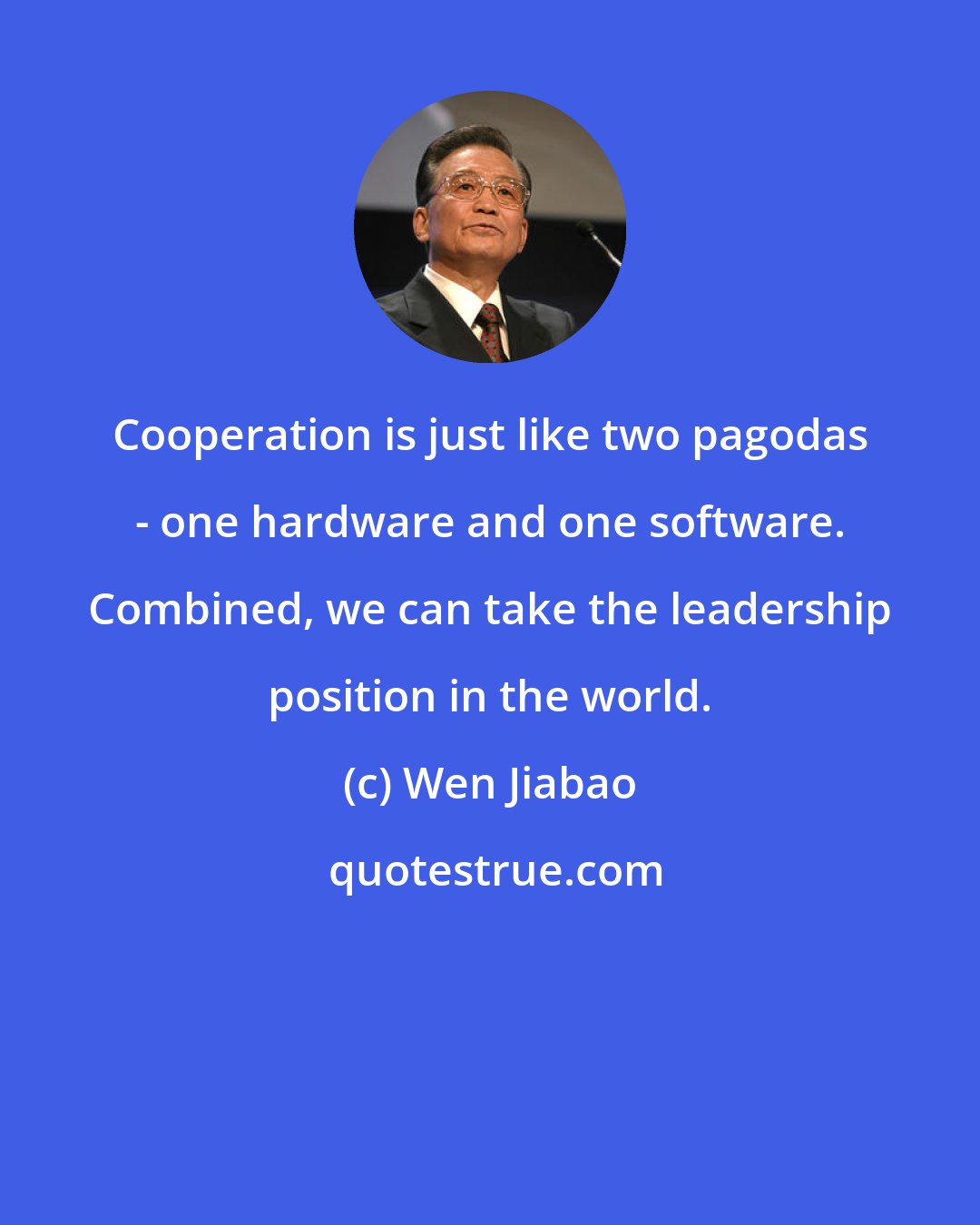 Wen Jiabao: Cooperation is just like two pagodas - one hardware and one software. Combined, we can take the leadership position in the world.