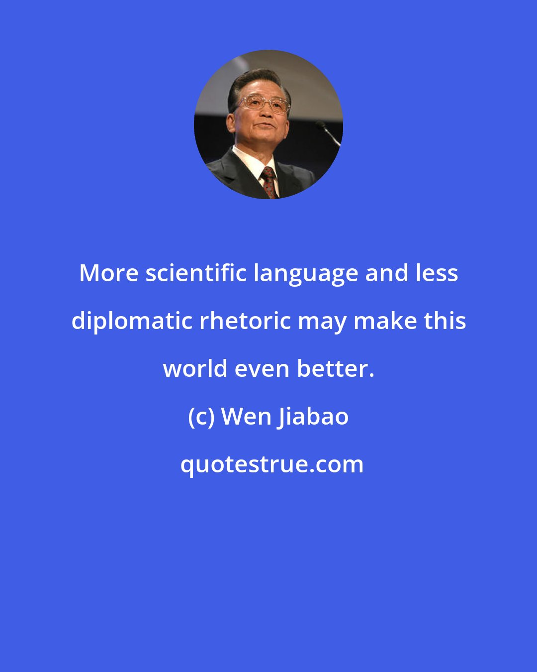 Wen Jiabao: More scientific language and less diplomatic rhetoric may make this world even better.