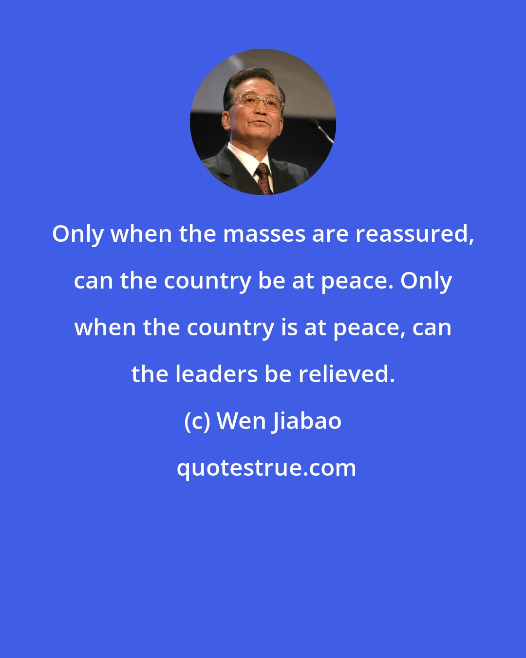 Wen Jiabao: Only when the masses are reassured, can the country be at peace. Only when the country is at peace, can the leaders be relieved.