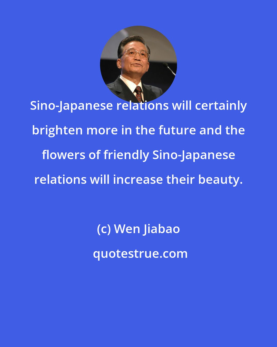 Wen Jiabao: Sino-Japanese relations will certainly brighten more in the future and the flowers of friendly Sino-Japanese relations will increase their beauty.