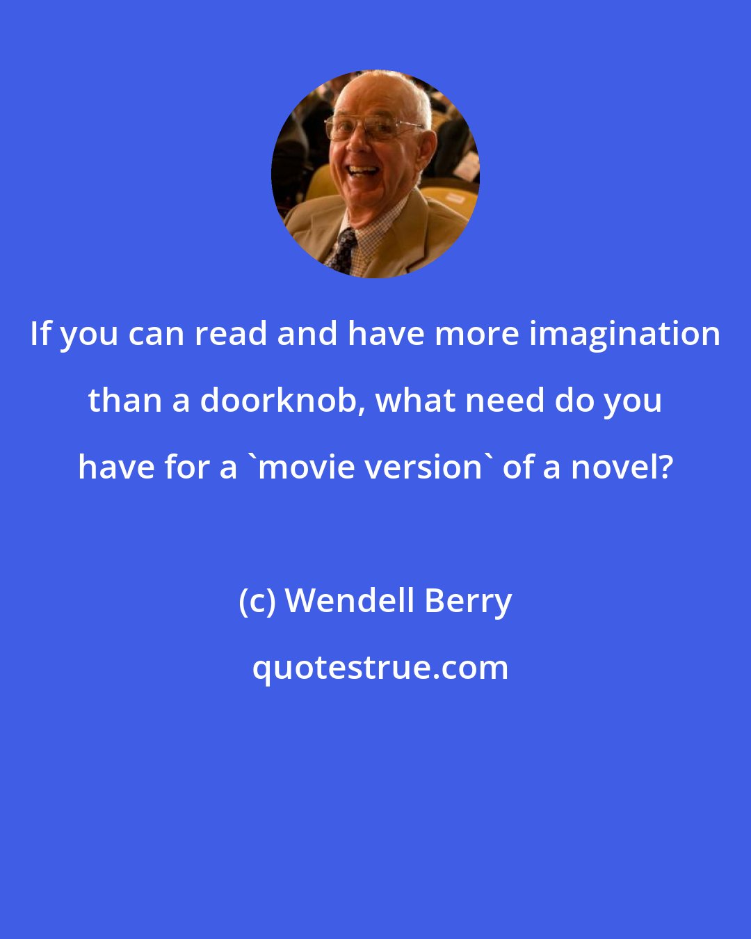 Wendell Berry: If you can read and have more imagination than a doorknob, what need do you have for a 'movie version' of a novel?