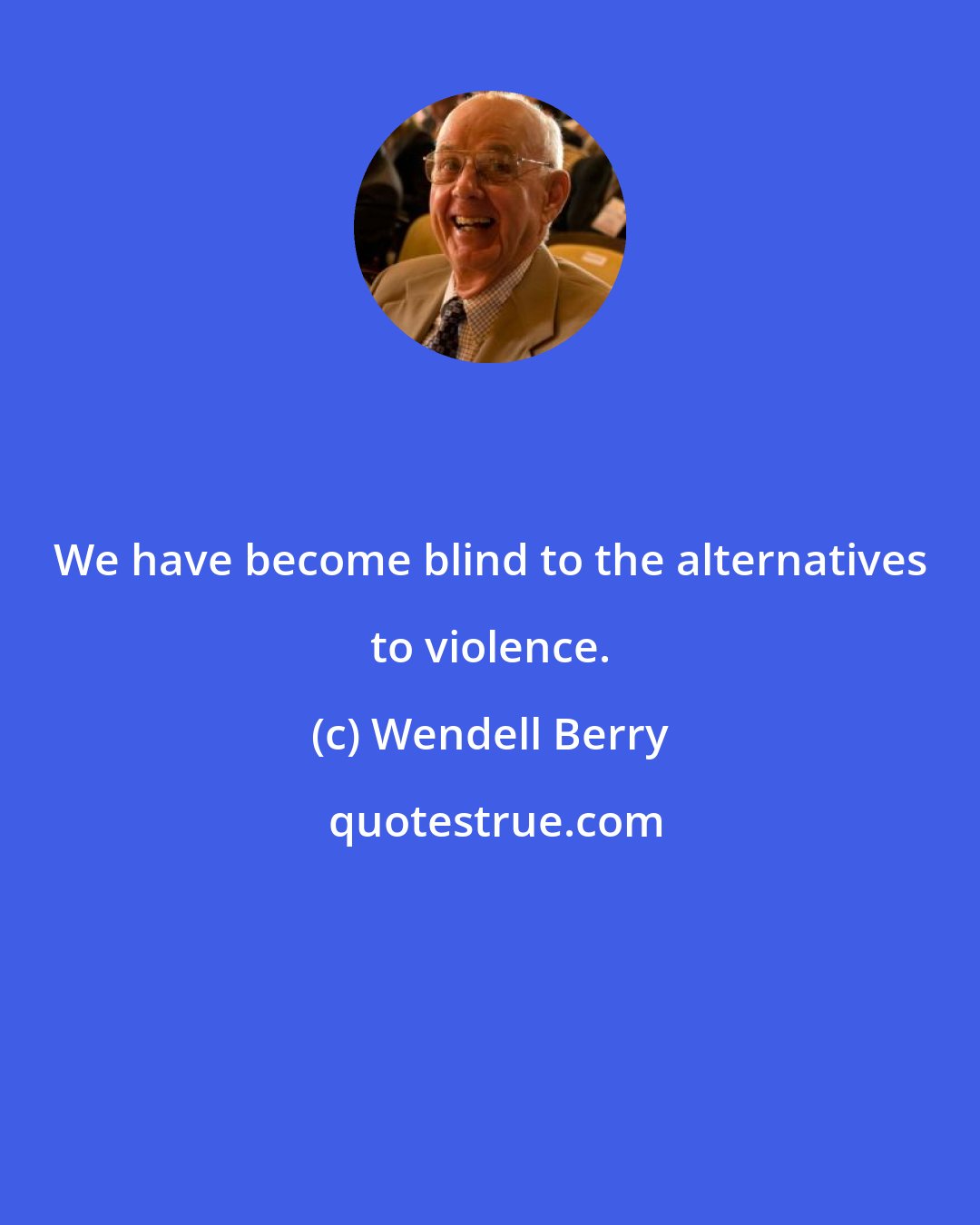 Wendell Berry: We have become blind to the alternatives to violence.