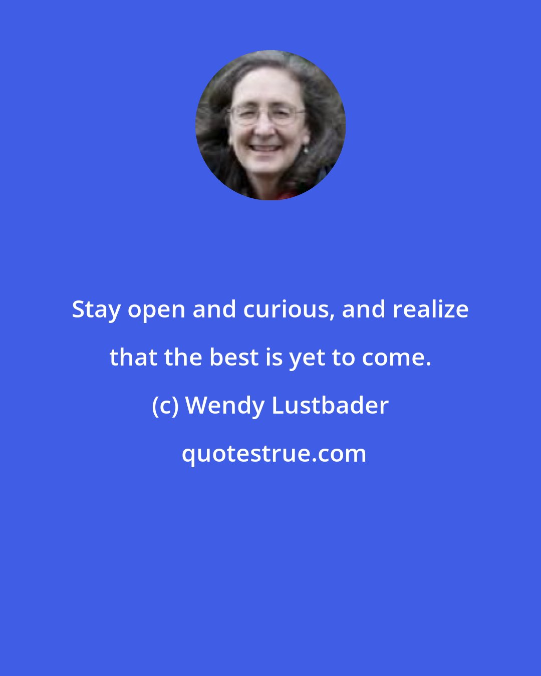 Wendy Lustbader: Stay open and curious, and realize that the best is yet to come.