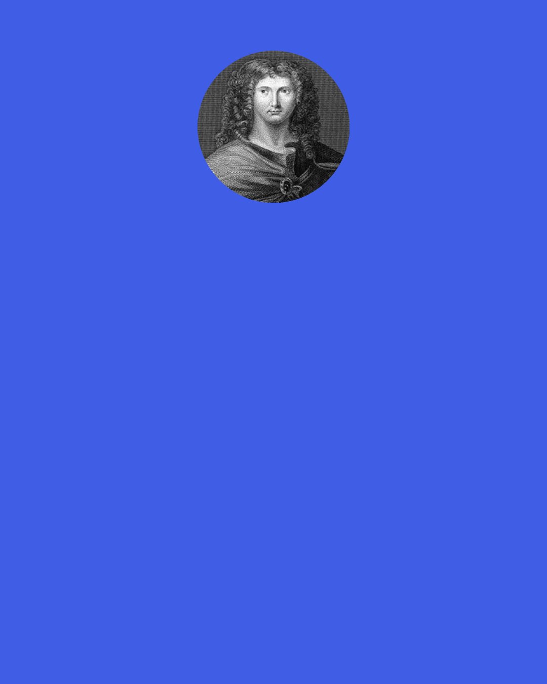 Wentworth Dillon, 4th Earl of Roscommon: Pride (of all others the most dang'rous fault) Proceeds from want of sense, or want of thought.