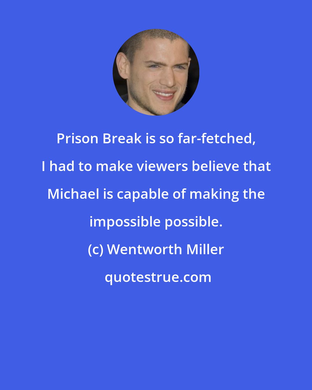 Wentworth Miller: Prison Break is so far-fetched, I had to make viewers believe that Michael is capable of making the impossible possible.