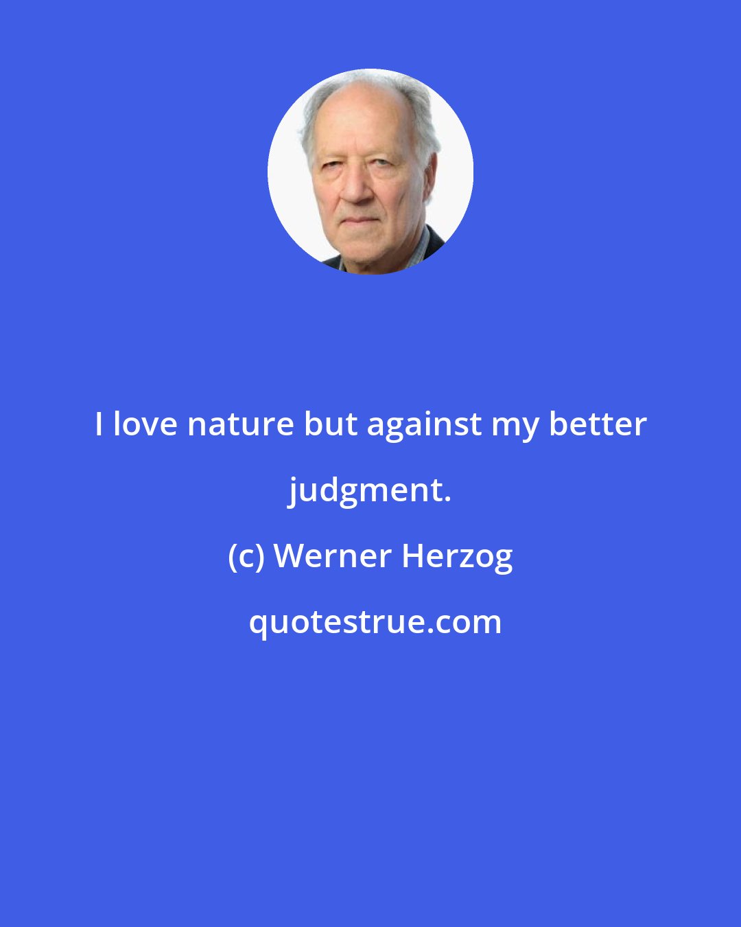 Werner Herzog: I love nature but against my better judgment.