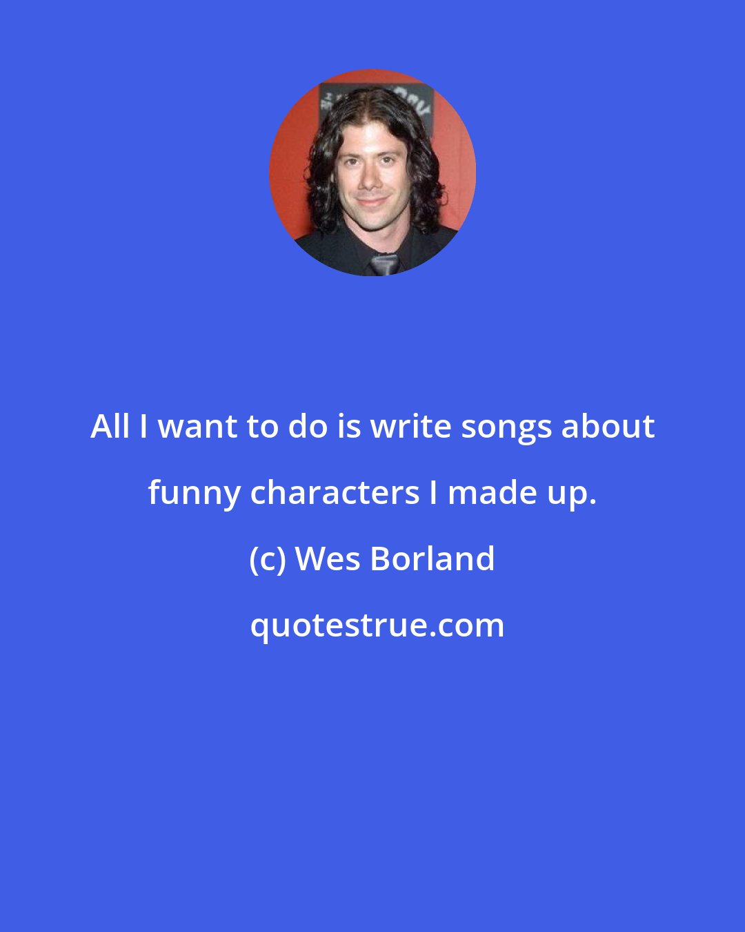 Wes Borland: All I want to do is write songs about funny characters I made up.