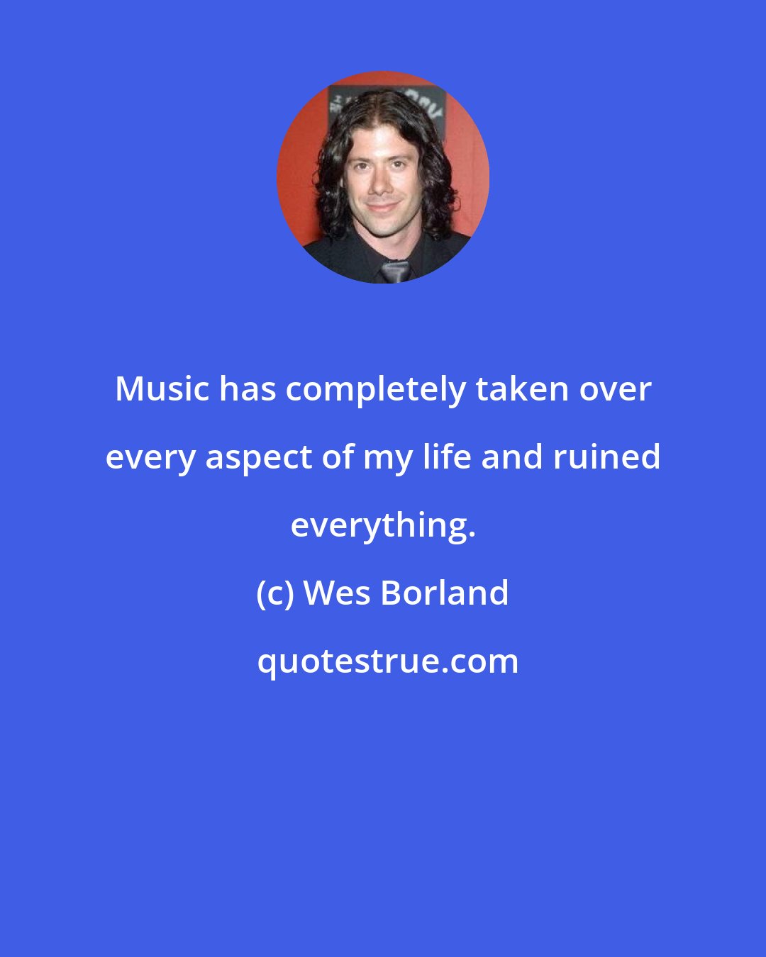 Wes Borland: Music has completely taken over every aspect of my life and ruined everything.